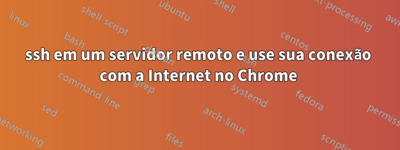 ssh em um servidor remoto e use sua conexão com a Internet no Chrome