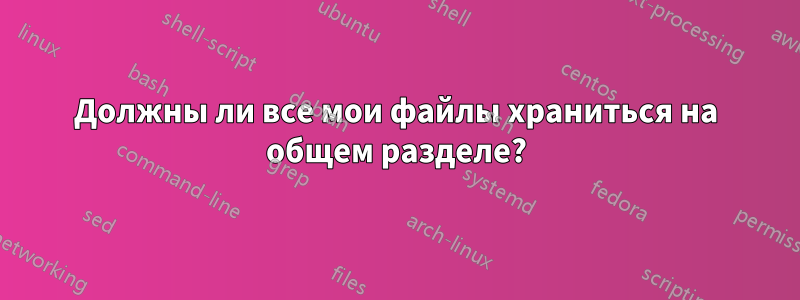 Должны ли все мои файлы храниться на общем разделе?