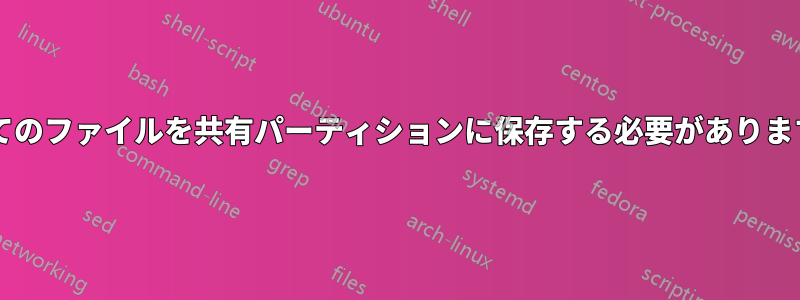 すべてのファイルを共有パーティションに保存する必要がありますか?