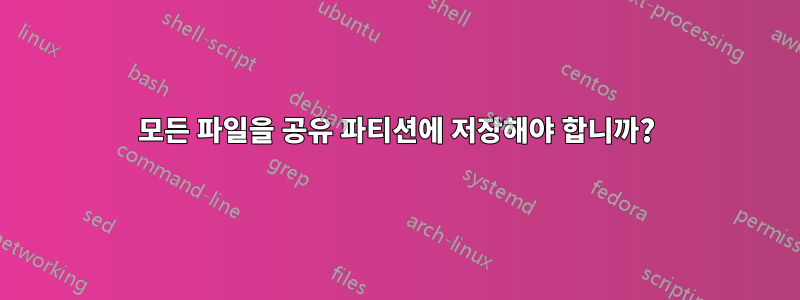모든 파일을 공유 파티션에 저장해야 합니까?