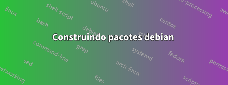 Construindo pacotes debian