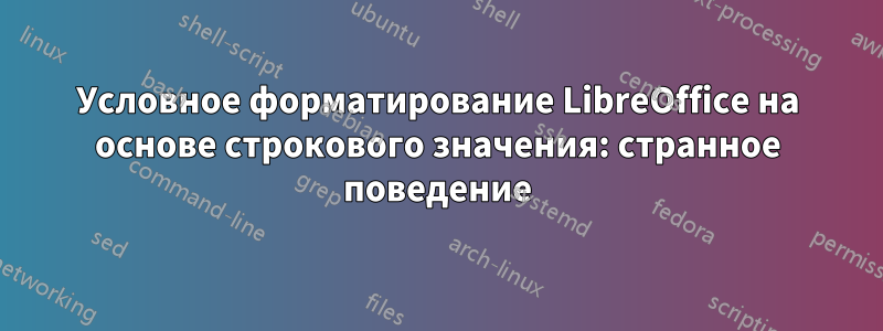 Условное форматирование LibreOffice на основе строкового значения: странное поведение