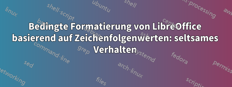 Bedingte Formatierung von LibreOffice basierend auf Zeichenfolgenwerten: seltsames Verhalten