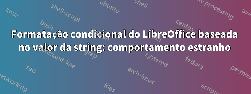 Formatação condicional do LibreOffice baseada no valor da string: comportamento estranho