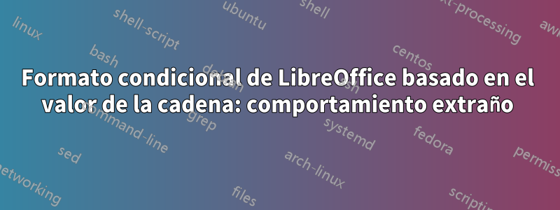 Formato condicional de LibreOffice basado en el valor de la cadena: comportamiento extraño