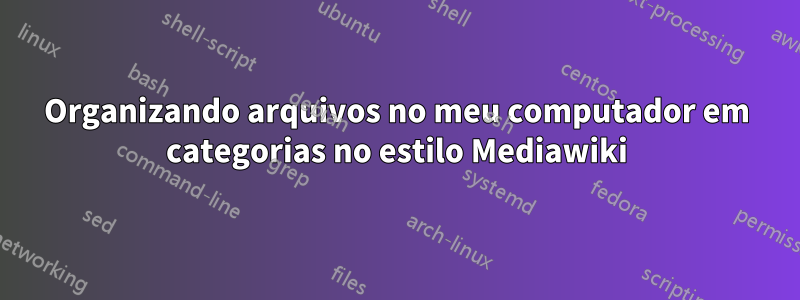 Organizando arquivos no meu computador em categorias no estilo Mediawiki