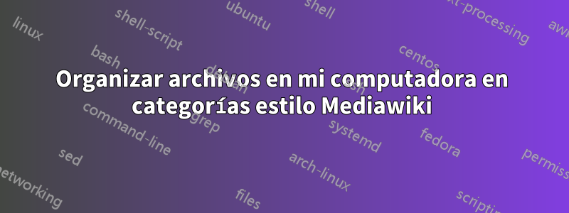 Organizar archivos en mi computadora en categorías estilo Mediawiki