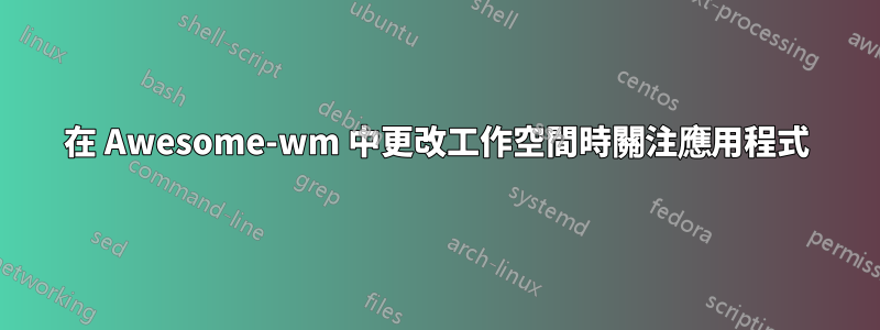 在 Awesome-wm 中更改工作空間時關注應用程式