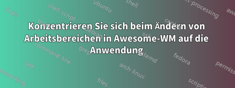 Konzentrieren Sie sich beim Ändern von Arbeitsbereichen in Awesome-WM auf die Anwendung