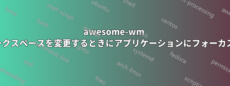 awesome-wm でワークスペースを変更するときにアプリケーションにフォーカスする