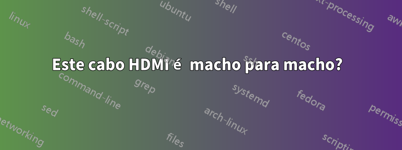 Este cabo HDMI é macho para macho? 