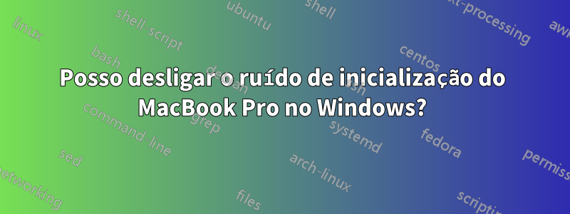 Posso desligar o ruído de inicialização do MacBook Pro no Windows?