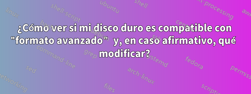 ¿Cómo ver si mi disco duro es compatible con "formato avanzado" y, en caso afirmativo, qué modificar?