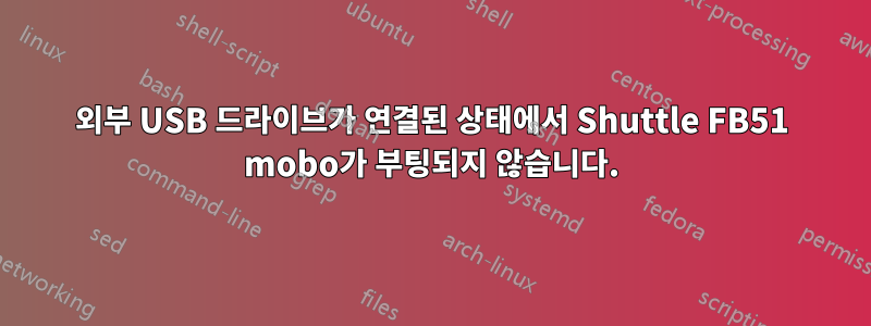 외부 USB 드라이브가 연결된 상태에서 Shuttle FB51 mobo가 부팅되지 않습니다.
