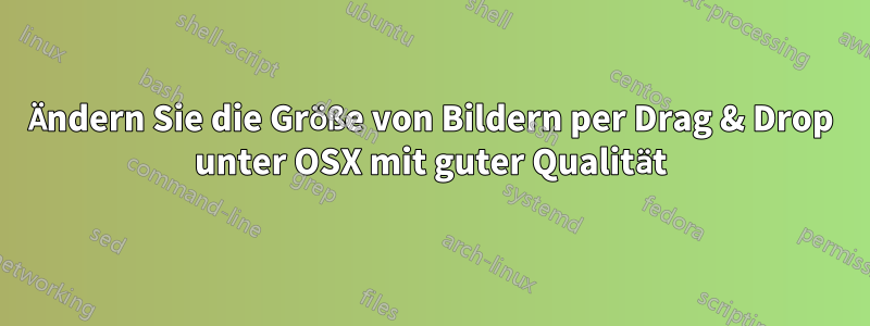 Ändern Sie die Größe von Bildern per Drag & Drop unter OSX mit guter Qualität