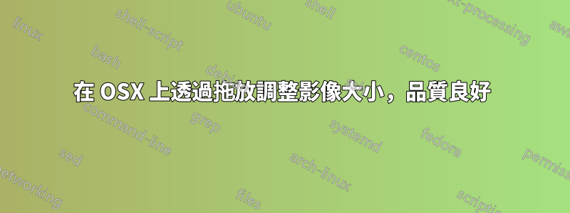 在 OSX 上透過拖放調整影像大小，品質良好