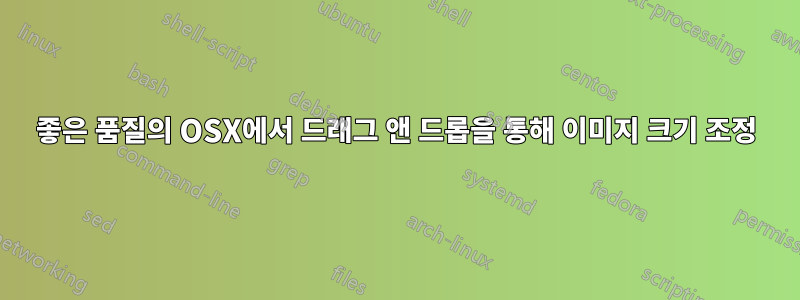 좋은 품질의 OSX에서 드래그 앤 드롭을 통해 이미지 크기 조정