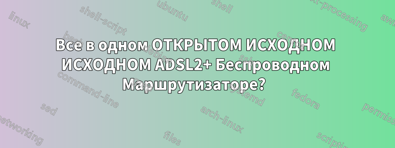 Все в одном ОТКРЫТОМ ИСХОДНОМ ИСХОДНОМ ADSL2+ Беспроводном Маршрутизаторе? 