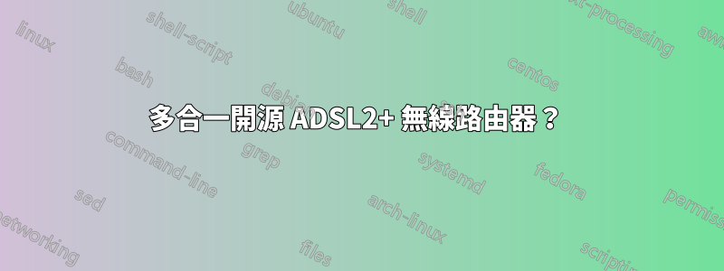 多合一開源 ADSL2+ 無線路由器？ 