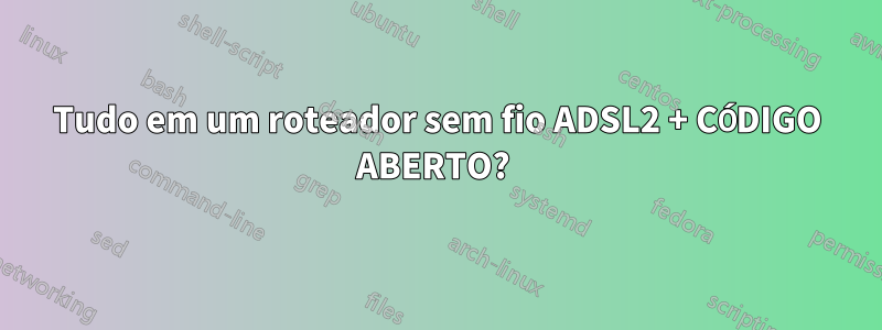 Tudo em um roteador sem fio ADSL2 + CÓDIGO ABERTO? 