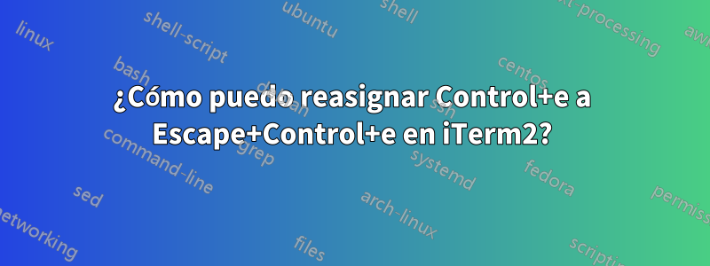 ¿Cómo puedo reasignar Control+e a Escape+Control+e en iTerm2?