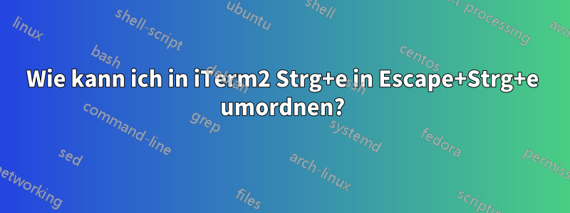 Wie kann ich in iTerm2 Strg+e in Escape+Strg+e umordnen?