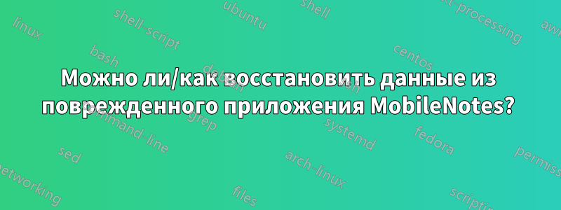 Можно ли/как восстановить данные из поврежденного приложения MobileNotes?