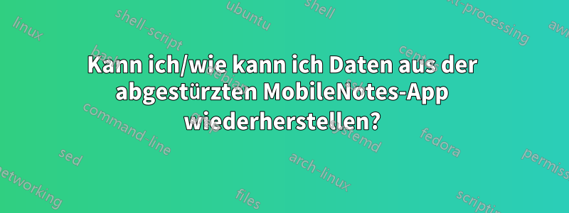 Kann ich/wie kann ich Daten aus der abgestürzten MobileNotes-App wiederherstellen?