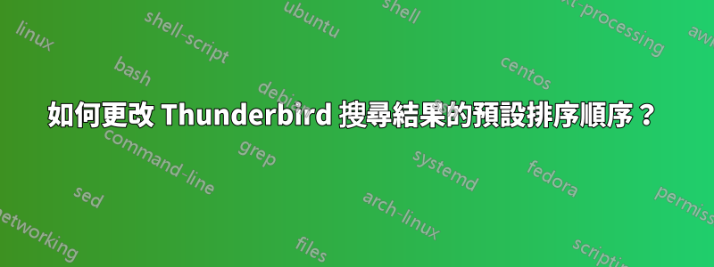 如何更改 Thunderbird 搜尋結果的預設排序順序？