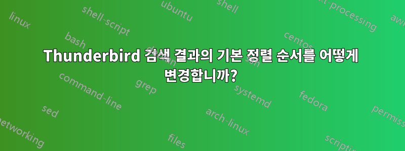 Thunderbird 검색 결과의 기본 정렬 순서를 어떻게 변경합니까?