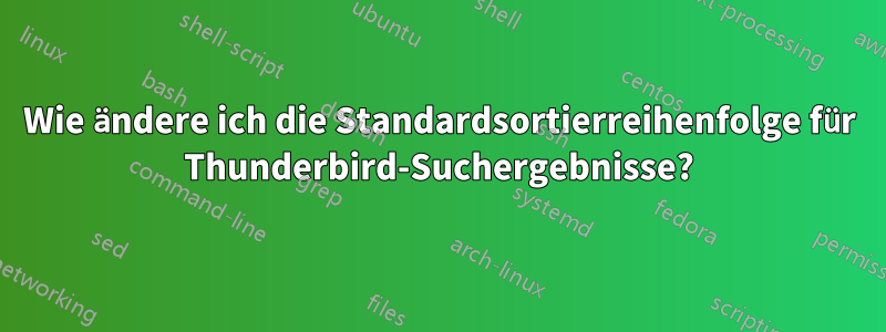 Wie ändere ich die Standardsortierreihenfolge für Thunderbird-Suchergebnisse?
