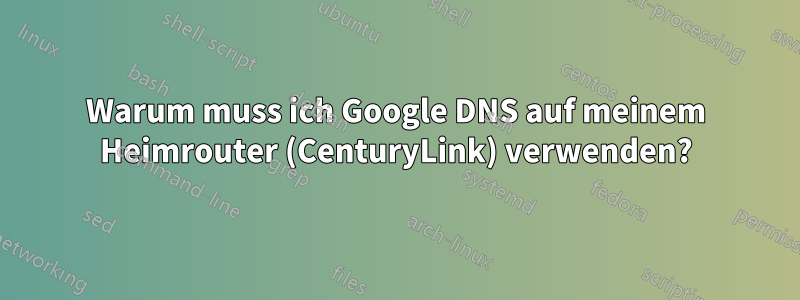Warum muss ich Google DNS auf meinem Heimrouter (CenturyLink) verwenden?