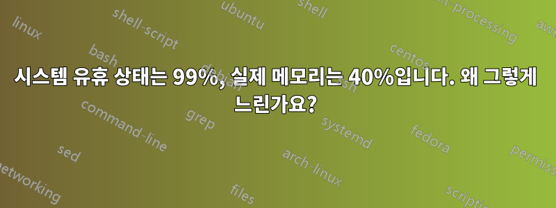 시스템 유휴 상태는 99%, 실제 메모리는 40%입니다. 왜 그렇게 느린가요?