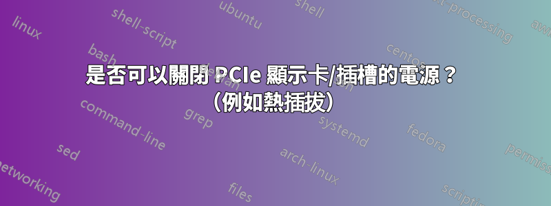是否可以關閉 PCIe 顯示卡/插槽的電源？ （例如熱插拔）