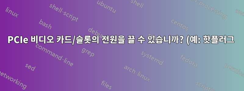 PCIe 비디오 카드/슬롯의 전원을 끌 수 있습니까? (예: 핫플러그)