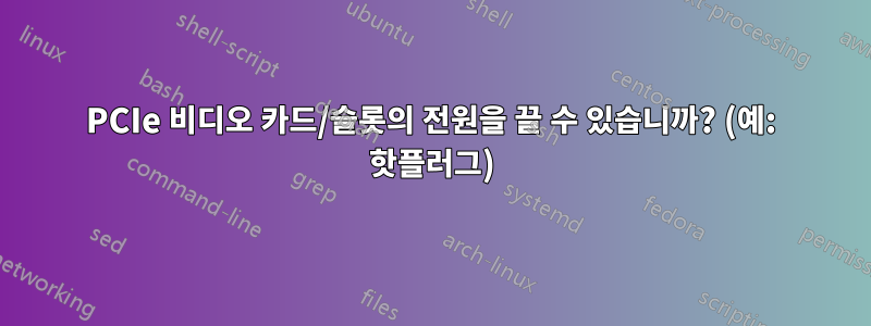 PCIe 비디오 카드/슬롯의 전원을 끌 수 있습니까? (예: 핫플러그)