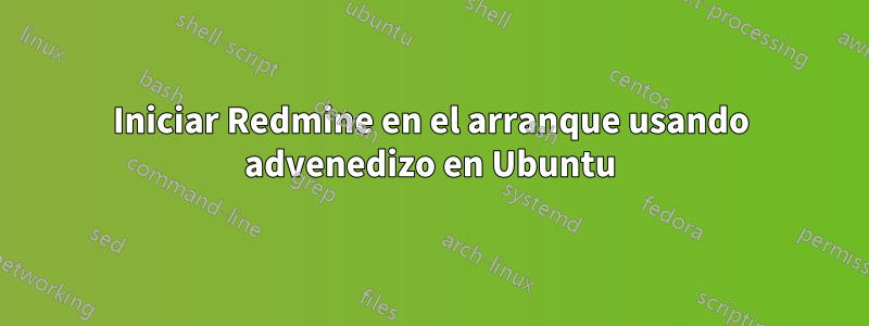 Iniciar Redmine en el arranque usando advenedizo en Ubuntu