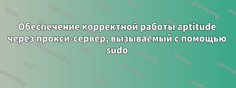 Обеспечение корректной работы aptitude через прокси-сервер, вызываемый с помощью sudo