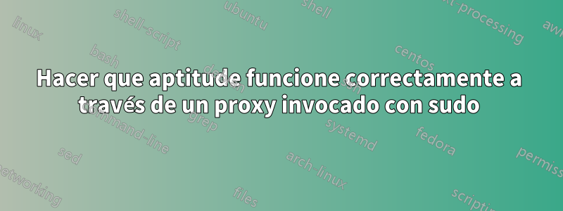 Hacer que aptitude funcione correctamente a través de un proxy invocado con sudo