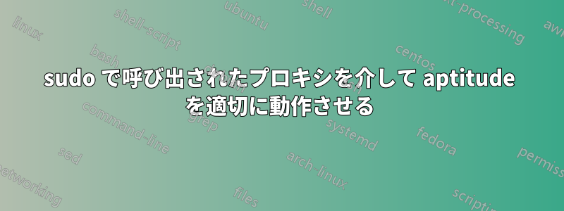 sudo で呼び出されたプロキシを介して aptitude を適切に動作させる
