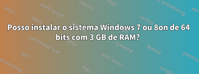 Posso instalar o sistema Windows 7 ou 8on de 64 bits com 3 GB de RAM? 