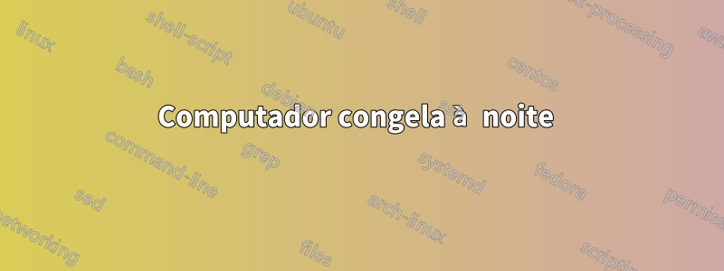 Computador congela à noite