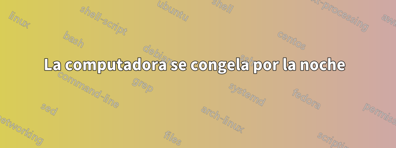 La computadora se congela por la noche