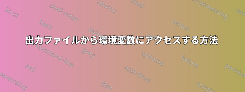 出力ファイルから環境変数にアクセスする方法