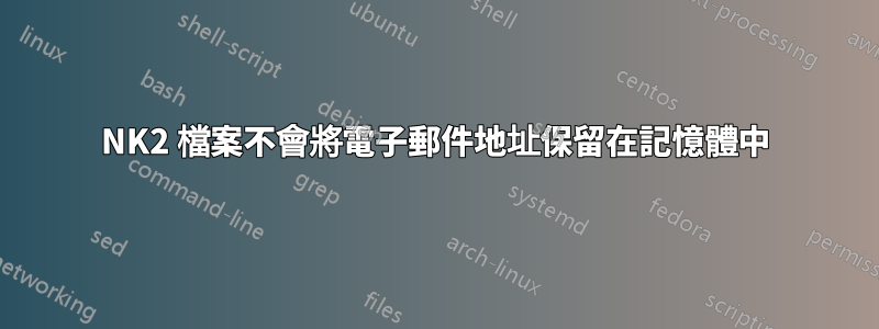 NK2 檔案不會將電子郵件地址保留在記憶體中