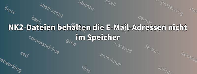 NK2-Dateien behalten die E-Mail-Adressen nicht im Speicher