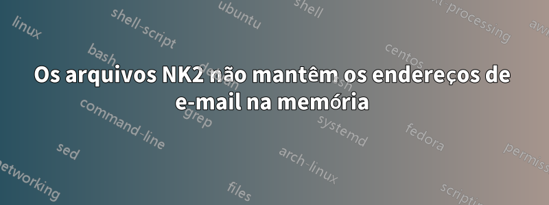 Os arquivos NK2 não mantêm os endereços de e-mail na memória