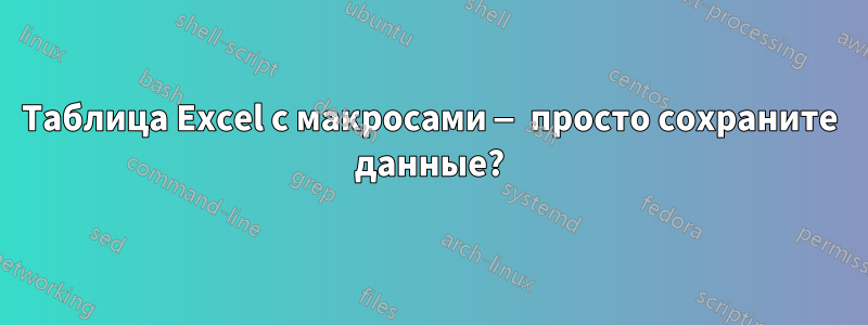 Таблица Excel с макросами — просто сохраните данные?