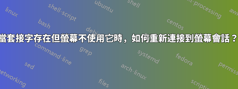 當套接字存在但螢幕不使用它時，如何重新連接到螢幕會話？