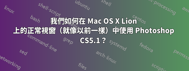 我們如何在 Mac OS X Lion 上的正常視窗（就像以前一樣）中使用 Photoshop CS5.1？